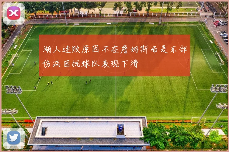 湖人连败原因不在詹姆斯而是东部伤病困扰球队表现下滑