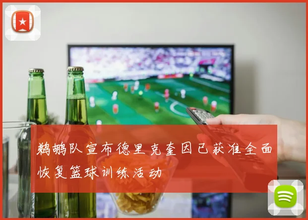 鹈鹕队宣布德里克奎因已获准全面恢复篮球训练活动