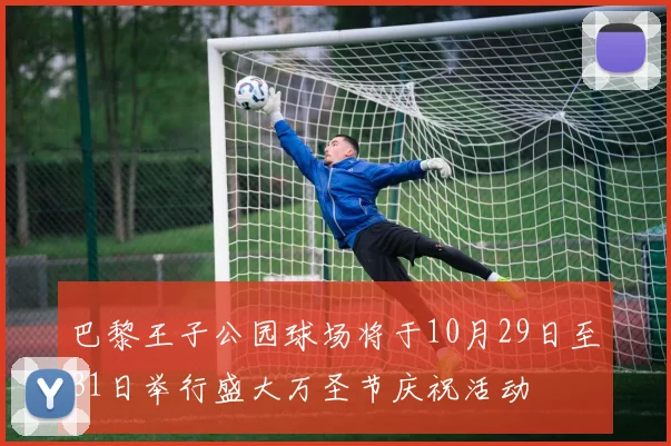 巴黎王子公园球场将于10月29日至31日举行盛大万圣节庆祝活动