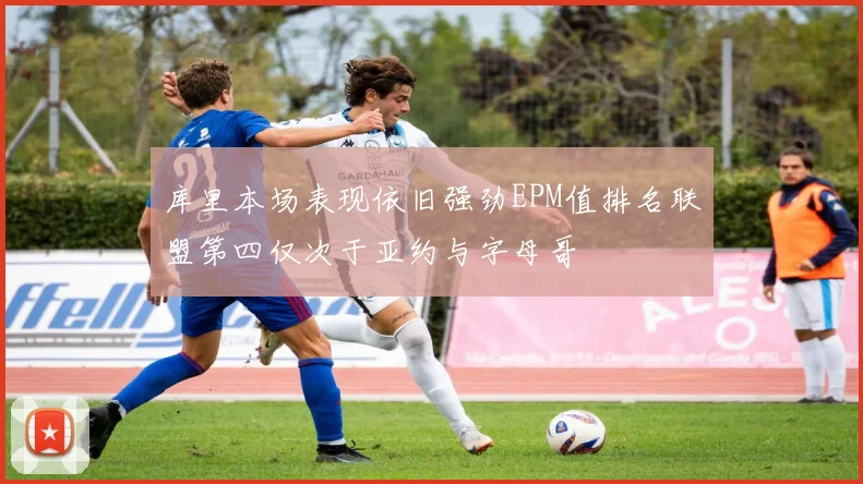 库里本场表现依旧强劲EPM值排名联盟第四仅次于亚约与字母哥