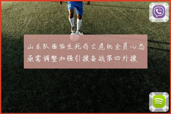 山东队面临生死存亡危机全员心态亟需调整加强引援备战第四外援