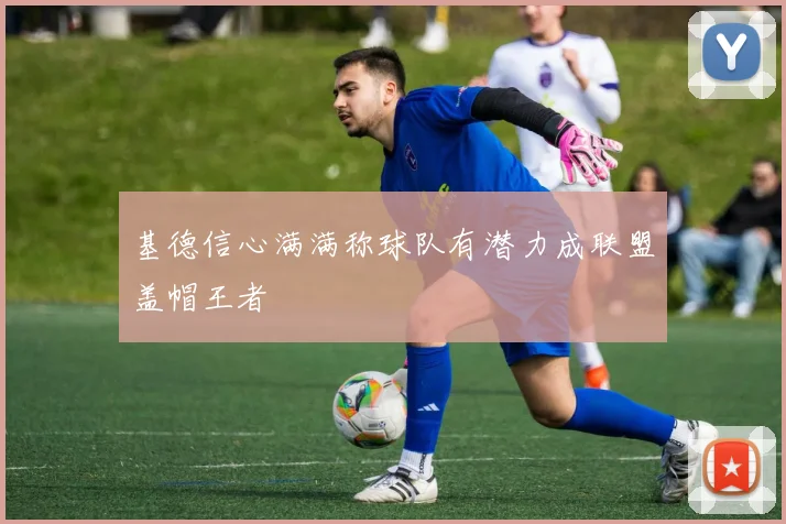 基德信心满满称球队有潜力成联盟盖帽王者