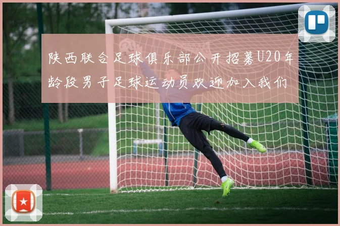 陕西联合足球俱乐部公开招募U20年龄段男子足球运动员欢迎加入我们的团队