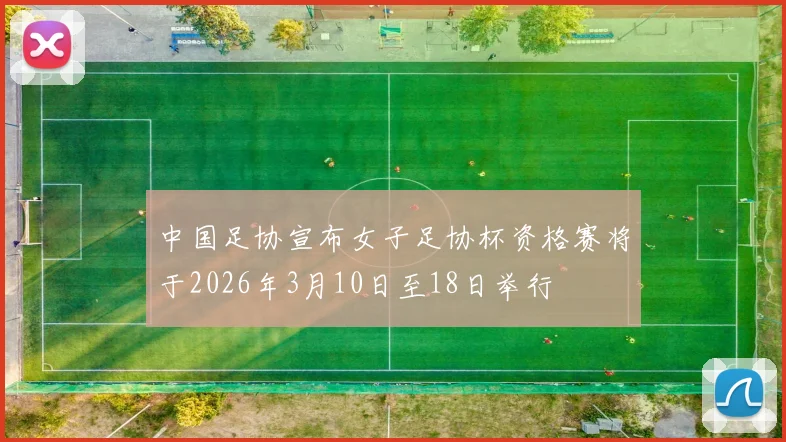 中国足协宣布女子足协杯资格赛将于2026年3月10日至18日举行
