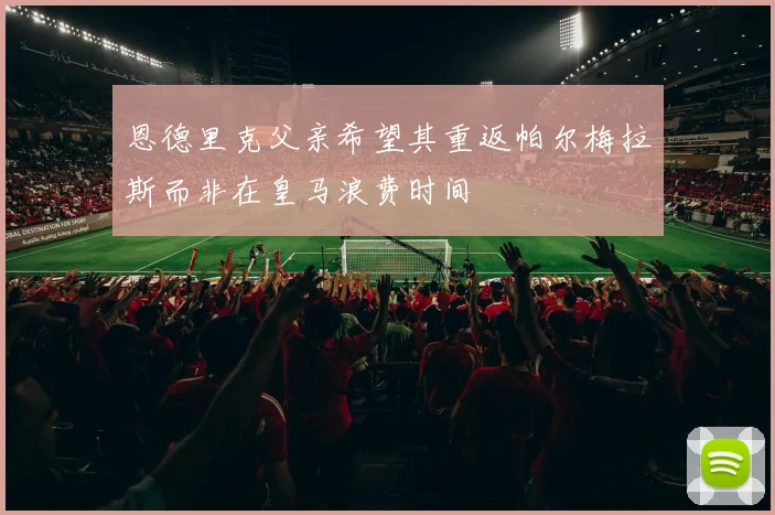 恩德里克父亲希望其重返帕尔梅拉斯而非在皇马浪费时间